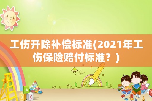 工傷開除補(bǔ)償標(biāo)準(zhǔn)(2021年工傷保險賠付標(biāo)準(zhǔn)？)