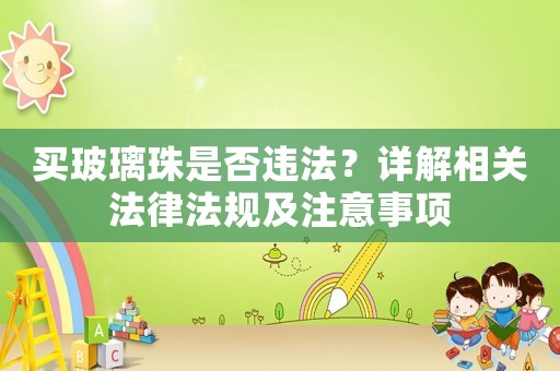 買玻璃珠是否違法？詳解相關(guān)法律法規(guī)及注意事項(xiàng)