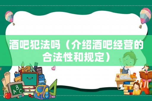 酒吧犯法嗎（介紹酒吧經(jīng)營(yíng)的合法性和規(guī)定）