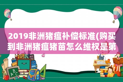 2019非洲豬瘟補償標準(購買到非洲豬瘟豬苗怎么維權(quán)是第三方帶我去買的，第三方責任有那？)