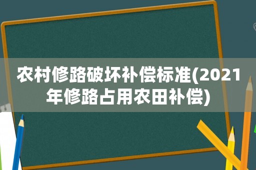 農(nóng)村修路破壞補(bǔ)償標(biāo)準(zhǔn)(2021年修路占用農(nóng)田補(bǔ)償)