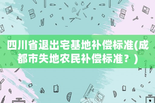 四川省退出宅基地補償標準(成都市失地農(nóng)民補償標準？)