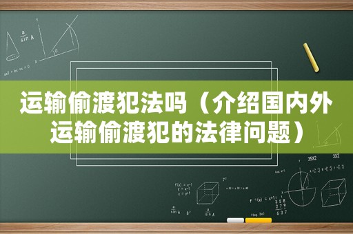 運輸偷渡犯法嗎（介紹國內(nèi)外運輸偷渡犯的法律問題）