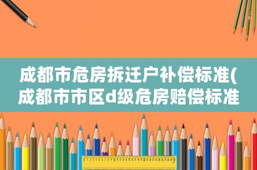 成都市危房拆遷戶補(bǔ)償標(biāo)準(zhǔn)(成都市市區(qū)d級(jí)危房賠償標(biāo)準(zhǔn)？)
