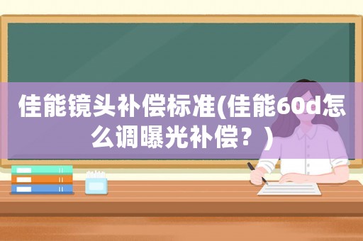 佳能鏡頭補(bǔ)償標(biāo)準(zhǔn)(佳能60d怎么調(diào)曝光補(bǔ)償？)