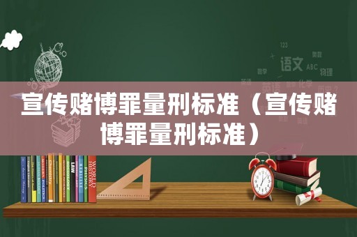 宣傳賭博罪量刑標(biāo)準(zhǔn)（宣傳賭博罪量刑標(biāo)準(zhǔn)）