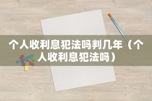 個(gè)人收利息犯法嗎判幾年（個(gè)人收利息犯法嗎）