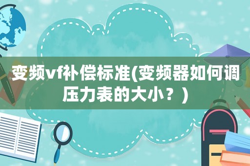 變頻vf補(bǔ)償標(biāo)準(zhǔn)(變頻器如何調(diào)壓力表的大小？)