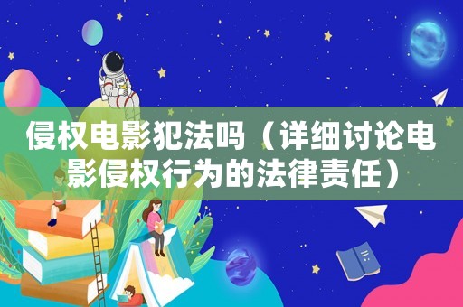 侵權(quán)電影犯法嗎（詳細(xì)討論電影侵權(quán)行為的法律責(zé)任）