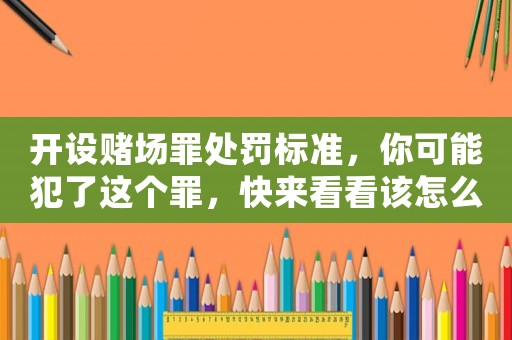 開設(shè)賭場罪處罰標準，你可能犯了這個罪，快來看看該怎么辦