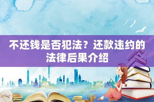 不還錢是否犯法？還款違約的法律后果介紹