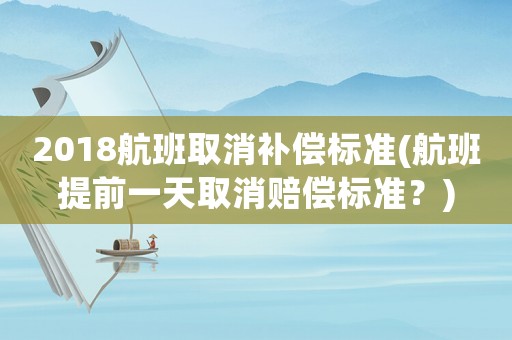 2018航班取消補償標準(航班提前一天取消賠償標準？)