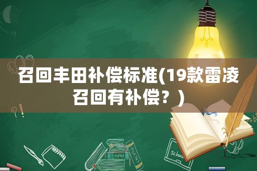 召回豐田補(bǔ)償標(biāo)準(zhǔn)(19款雷凌召回有補(bǔ)償？)