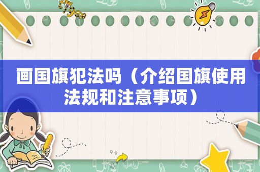 畫國旗犯法嗎（介紹國旗使用法規(guī)和注意事項）