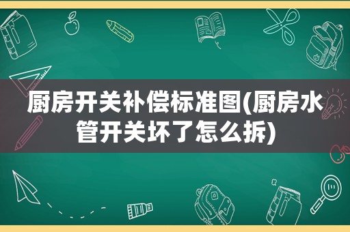 廚房開關(guān)補償標(biāo)準(zhǔn)圖(廚房水管開關(guān)壞了怎么拆)
