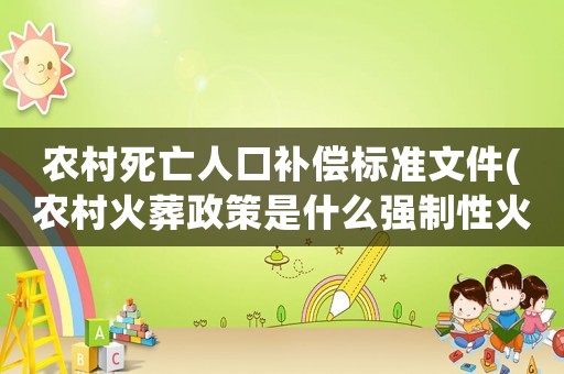 農(nóng)村死亡人口補(bǔ)償標(biāo)準(zhǔn)文件(農(nóng)村火葬政策是什么強(qiáng)制性火葬對(duì)么)