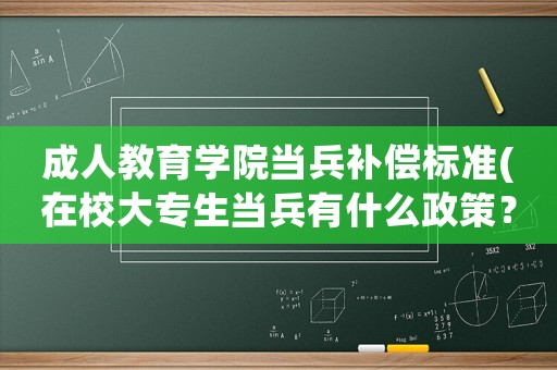 成人教育學(xué)院當(dāng)兵補(bǔ)償標(biāo)準(zhǔn)(在校大專生當(dāng)兵有什么政策？)