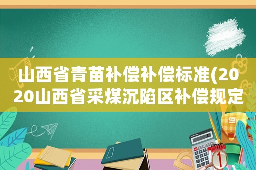 山西省青苗補(bǔ)償補(bǔ)償標(biāo)準(zhǔn)(2020山西省采煤沉陷區(qū)補(bǔ)償規(guī)定？)