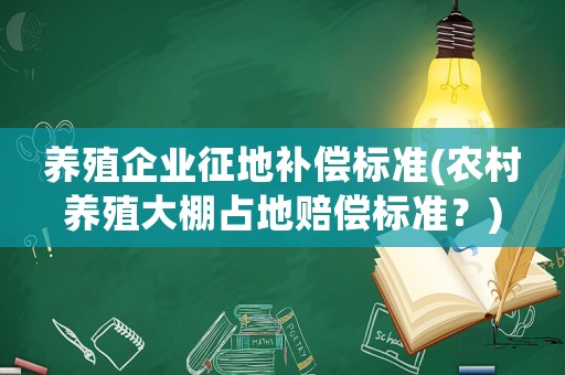 養(yǎng)殖企業(yè)征地補(bǔ)償標(biāo)準(zhǔn)(農(nóng)村養(yǎng)殖大棚占地賠償標(biāo)準(zhǔn)？)