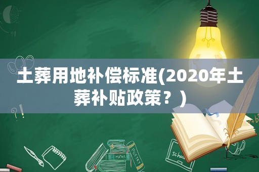 土葬用地補償標準(2020年土葬補貼政策？)