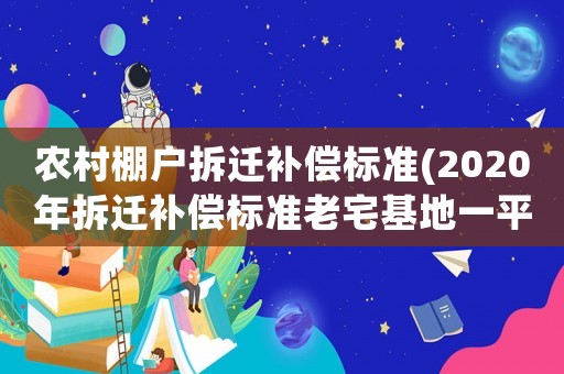 農(nóng)村棚戶拆遷補償標(biāo)準(zhǔn)(2020年拆遷補償標(biāo)準(zhǔn)老宅基地一平米對換多少平米？)