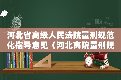 河北省高級(jí)人民法院量刑規(guī)范化指導(dǎo)意見（河北高院量刑規(guī)范化）