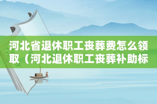 河北省退休職工喪葬費怎么領(lǐng)取（河北退休職工喪葬補助標準）