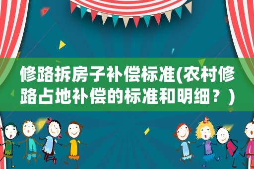修路拆房子補(bǔ)償標(biāo)準(zhǔn)(農(nóng)村修路占地補(bǔ)償?shù)臉?biāo)準(zhǔn)和明細(xì)？)