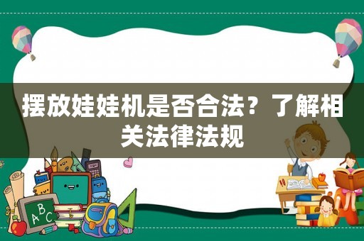 擺放娃娃機(jī)是否合法？了解相關(guān)法律法規(guī)