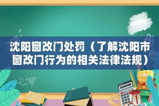 沈陽窗改門處罰（了解沈陽市窗改門行為的相關法律法規(guī)）