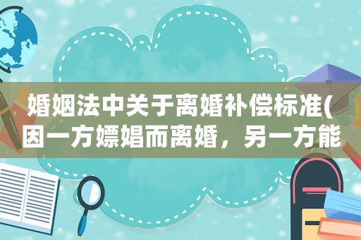 婚姻法中關(guān)于離婚補(bǔ)償標(biāo)準(zhǔn)(因一方嫖娼而離婚，另一方能獲得損害賠償嗎？)
