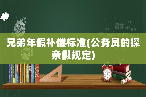 兄弟年假補(bǔ)償標(biāo)準(zhǔn)(公務(wù)員的探親假規(guī)定)