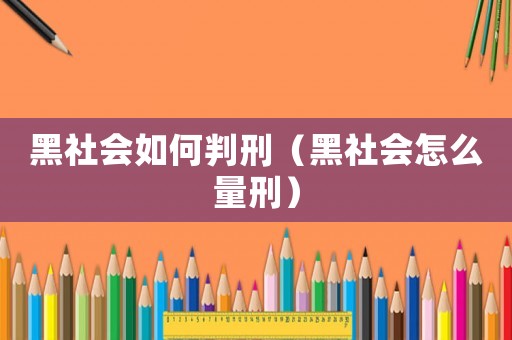 黑社會(huì)如何判刑（黑社會(huì)怎么量刑）