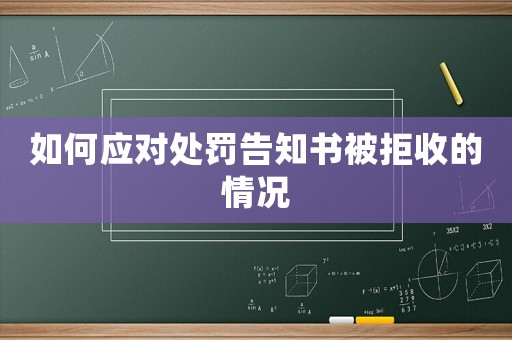 如何應(yīng)對處罰告知書被拒收的情況