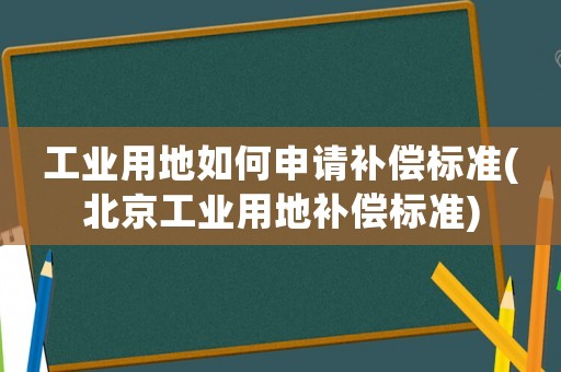 工業(yè)用地如何申請(qǐng)補(bǔ)償標(biāo)準(zhǔn)(北京工業(yè)用地補(bǔ)償標(biāo)準(zhǔn))