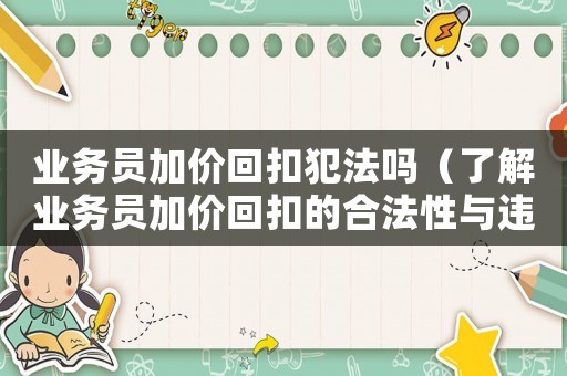 業(yè)務(wù)員加價(jià)回扣犯法嗎（了解業(yè)務(wù)員加價(jià)回扣的合法性與違法性）