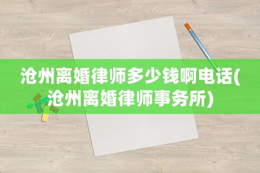滄州離婚律師多少錢啊電話(滄州離婚律師事務(wù)所)