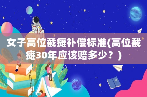 女子高位截癱補(bǔ)償標(biāo)準(zhǔn)(高位截癱30年應(yīng)該賠多少？)