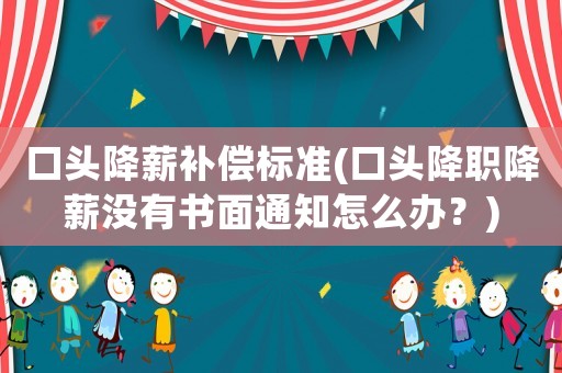 口頭降薪補償標(biāo)準(zhǔn)(口頭降職降薪?jīng)]有書面通知怎么辦？)