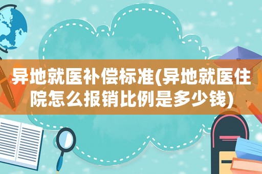 異地就醫(yī)補(bǔ)償標(biāo)準(zhǔn)(異地就醫(yī)住院怎么報(bào)銷比例是多少錢)