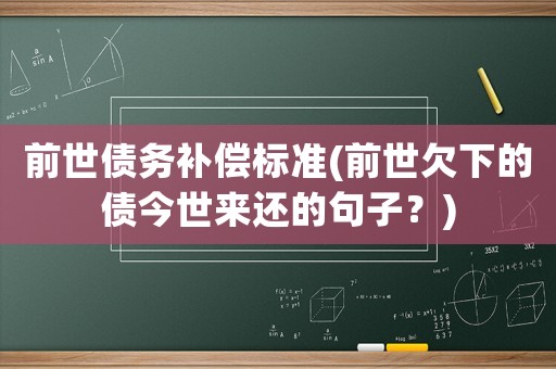 前世債務(wù)補(bǔ)償標(biāo)準(zhǔn)(前世欠下的債今世來(lái)還的句子？)