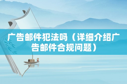 廣告郵件犯法嗎（詳細(xì)介紹廣告郵件合規(guī)問(wèn)題）