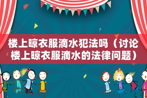 樓上晾衣服滴水犯法嗎（討論樓上晾衣服滴水的法律問題）