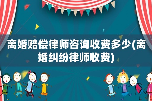 離婚賠償律師咨詢收費多少(離婚糾紛律師收費)