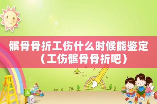 髕骨骨折工傷什么時(shí)候能鑒定（工傷髕骨骨折吧）