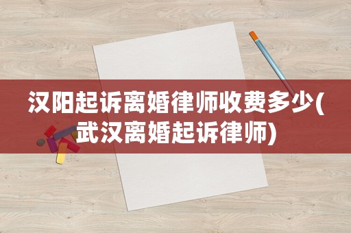 漢陽(yáng)起訴離婚律師收費(fèi)多少(武漢離婚起訴律師)