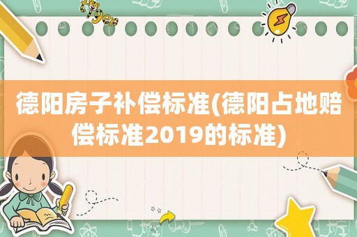 德陽房子補償標準(德陽占地賠償標準2019的標準)
