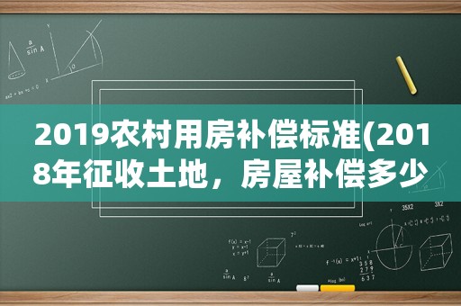 2019農(nóng)村用房補(bǔ)償標(biāo)準(zhǔn)(2018年征收土地，房屋補(bǔ)償多少錢)