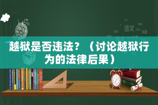 越獄是否違法？（討論越獄行為的法律后果）