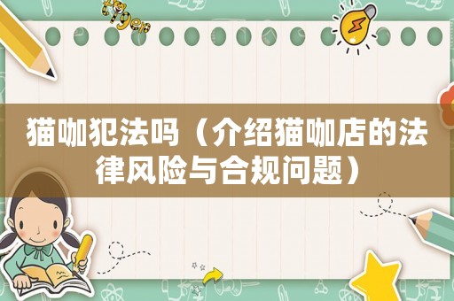 貓咖犯法嗎（介紹貓咖店的法律風(fēng)險(xiǎn)與合規(guī)問題）